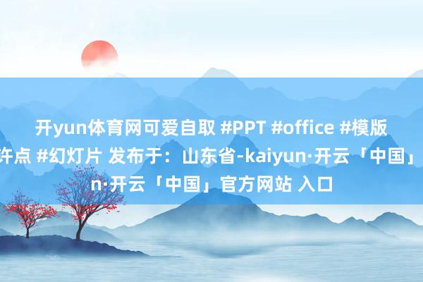 开yun体育网可爱自取 #PPT #office #模版 #逐日跨越少许点 #幻灯片 发布于：山东省-kaiyun·开云「中国」官方网站 入口