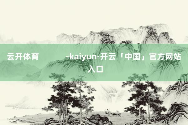 云开体育            -kaiyun·开云「中国」官方网站 入口