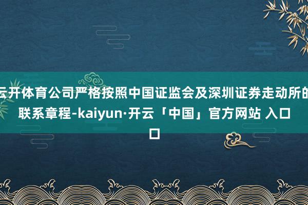 云开体育公司严格按照中国证监会及深圳证券走动所的联系章程-kaiyun·开云「中国」官方网站 入口