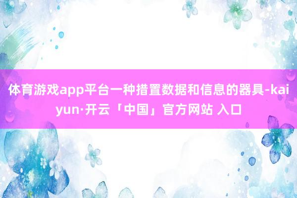 体育游戏app平台一种措置数据和信息的器具-kaiyun·开云「中国」官方网站 入口