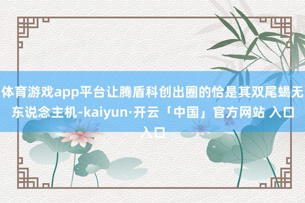 体育游戏app平台让腾盾科创出圈的恰是其双尾蝎无东说念主机-kaiyun·开云「中国」官方网站 入口